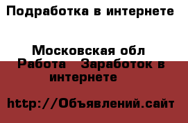 Подработка в интернете - Московская обл. Работа » Заработок в интернете   